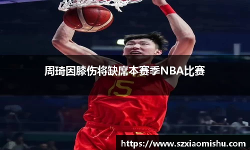 周琦因膝伤将缺席本赛季NBA比赛