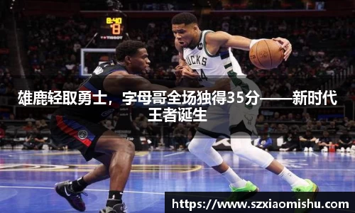 雄鹿轻取勇士，字母哥全场独得35分——新时代王者诞生