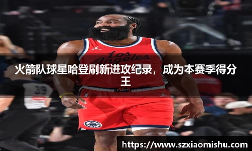 火箭队球星哈登刷新进攻纪录，成为本赛季得分王