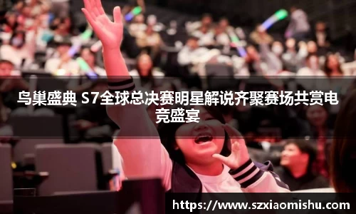 鸟巢盛典 S7全球总决赛明星解说齐聚赛场共赏电竞盛宴