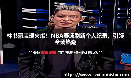 林书豪表现火爆！NBA赛场刷新个人纪录，引领全场热潮