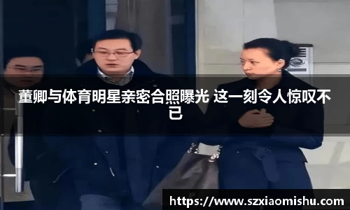 董卿与体育明星亲密合照曝光 这一刻令人惊叹不已