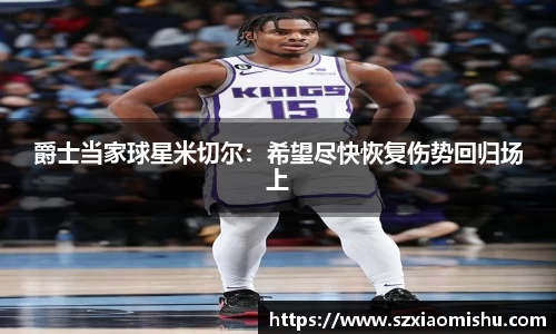 爵士当家球星米切尔：希望尽快恢复伤势回归场上