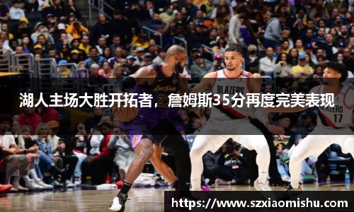 湖人主场大胜开拓者，詹姆斯35分再度完美表现