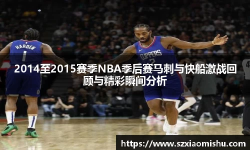 2014至2015赛季NBA季后赛马刺与快船激战回顾与精彩瞬间分析