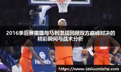 2016季后赛雷霆与马刺激战回顾双方巅峰对决的精彩瞬间与战术分析