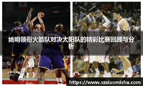 姚明领衔火箭队对决太阳队的精彩比赛回顾与分析