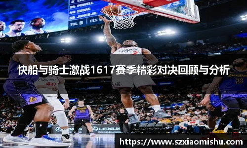 快船与骑士激战1617赛季精彩对决回顾与分析