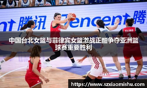 中国台北女篮与菲律宾女篮激战正酣争夺亚洲篮球赛重要胜利