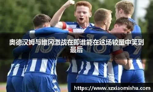 奥德汉姆与维冈激战在即谁能在这场较量中笑到最后