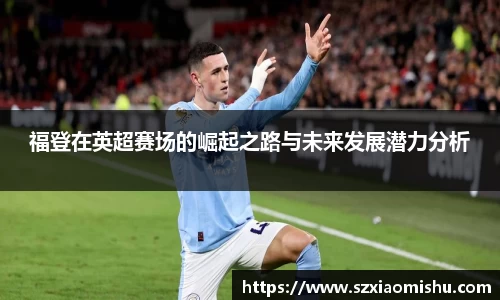福登在英超赛场的崛起之路与未来发展潜力分析