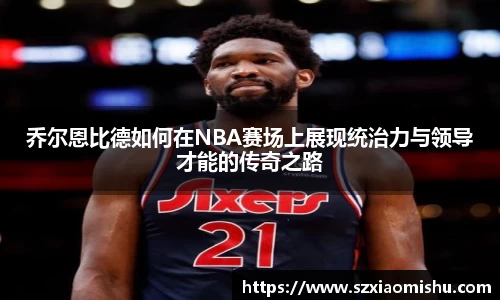 乔尔恩比德如何在NBA赛场上展现统治力与领导才能的传奇之路