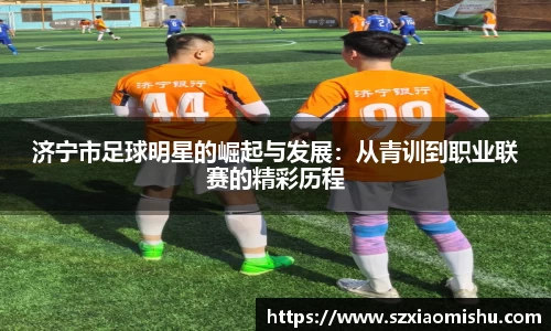 济宁市足球明星的崛起与发展：从青训到职业联赛的精彩历程