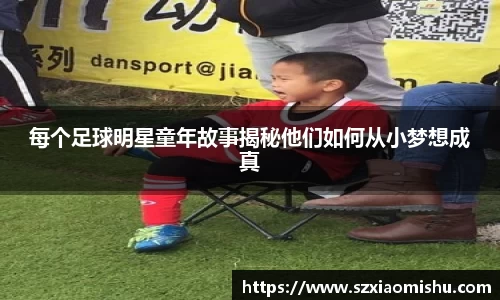每个足球明星童年故事揭秘他们如何从小梦想成真